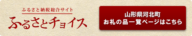 ふるさと納税総合サイト ふるさとチョイス 山形県河北町お礼の品一覧ページはこちら(河北町のお礼の品情報のページへリンク)